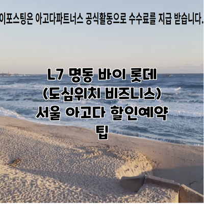 L7 명동 바이 롯데 (도심위치 비즈니스) 서울 아고다 할인예약 팁