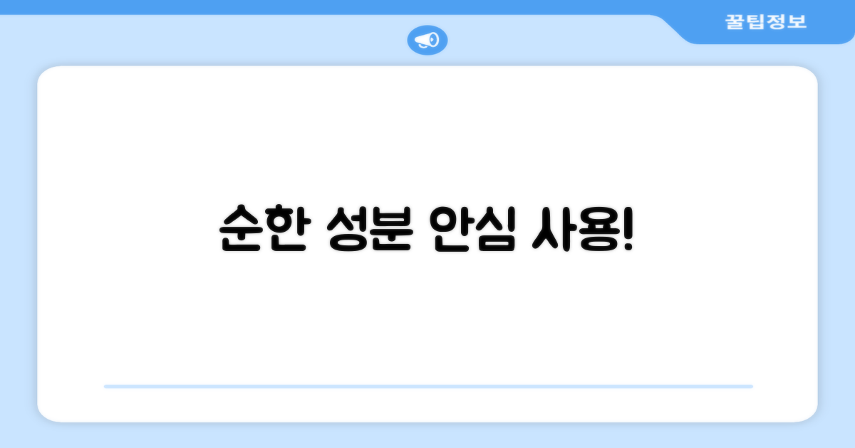순한 성분, 안심하고 사용해요.