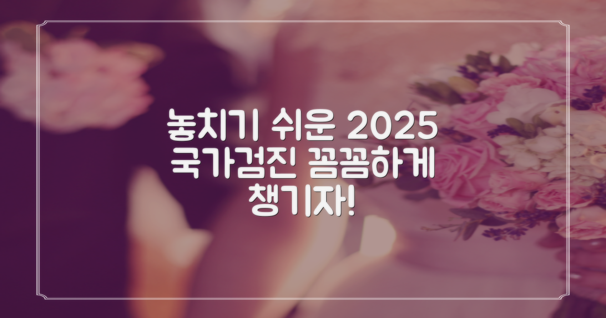 놓치기 쉬운 검진 항목, 2025년 국가 건강검진으로 꼼꼼하게 챙기세요!